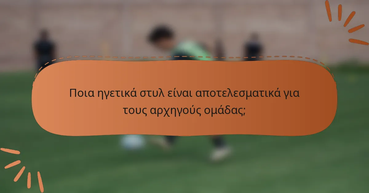 Ποια ηγετικά στυλ είναι αποτελεσματικά για τους αρχηγούς ομάδας;