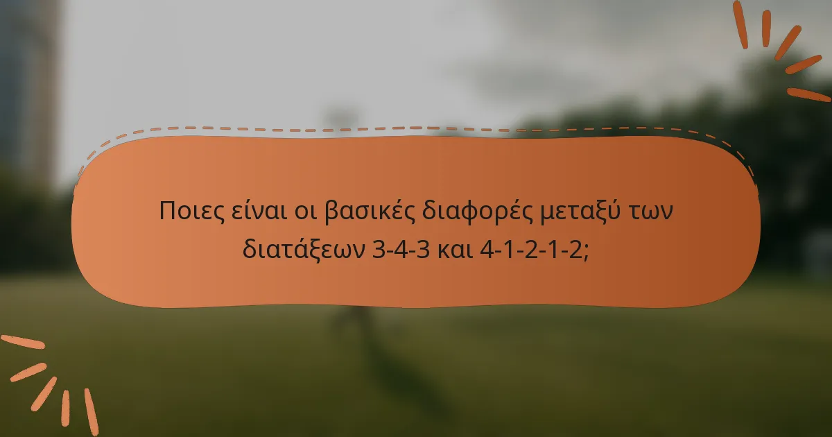 Ποιες είναι οι βασικές διαφορές μεταξύ των διατάξεων 3-4-3 και 4-1-2-1-2;