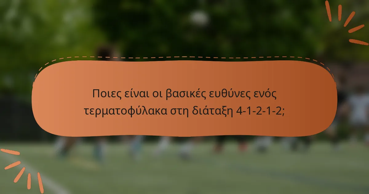 Ποιες είναι οι βασικές ευθύνες ενός τερματοφύλακα στη διάταξη 4-1-2-1-2;