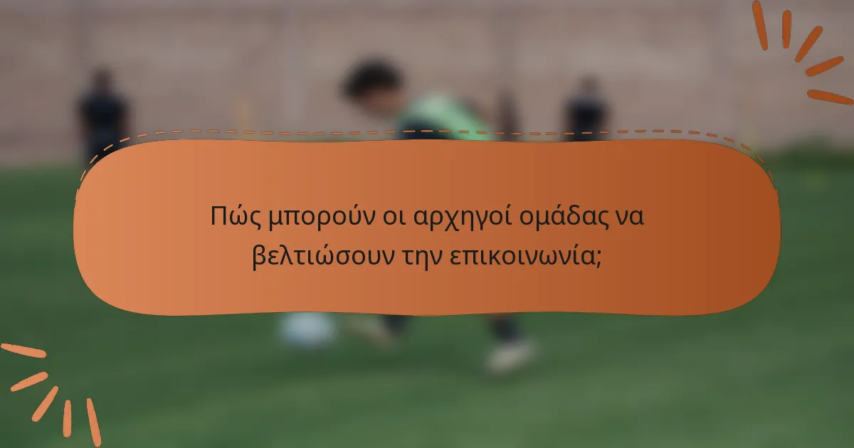 Πώς μπορούν οι αρχηγοί ομάδας να βελτιώσουν την επικοινωνία;