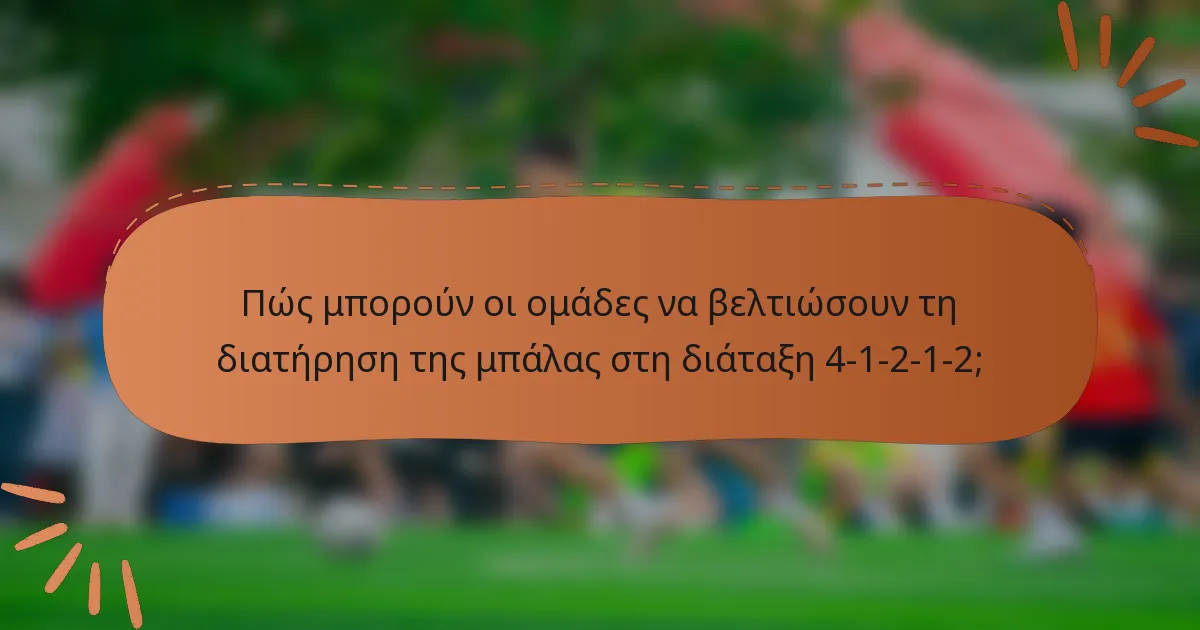 Πώς μπορούν οι ομάδες να βελτιώσουν τη διατήρηση της μπάλας στη διάταξη 4-1-2-1-2;
